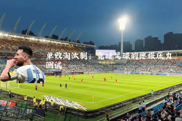单败淘汰制：竞技足球的终极压力测试