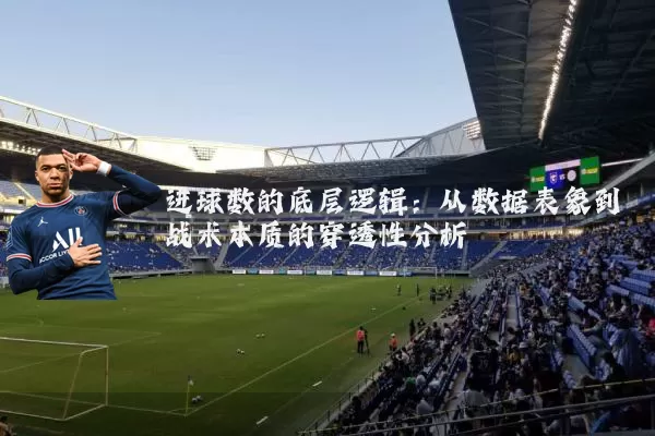 进球数的底层逻辑:从数据表象到战术本质的穿透性分析