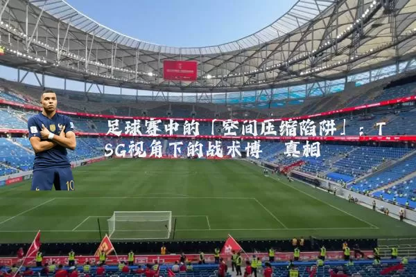 足球赛中的「空间压缩陷阱」：TSG视角下的战术博弈真相