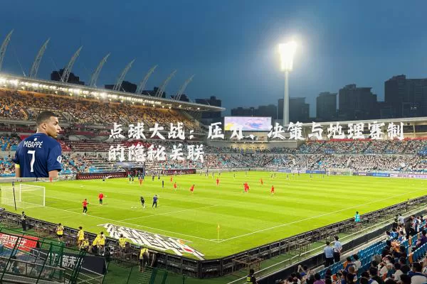 点球大战：压力、决策与地理赛制的隐秘关联