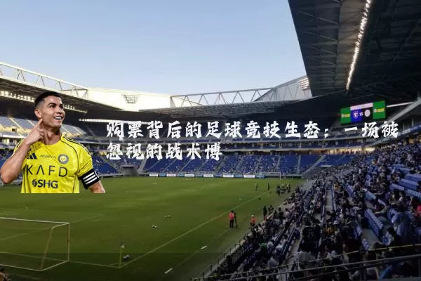 购票背后的足球竞技生态：一场被忽视的战术博弈