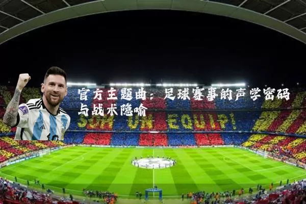 官方主题曲：足球赛事的声学密码与战术隐喻