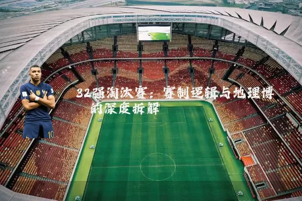 32强淘汰赛:赛制逻辑与地理博弈的深度拆解
